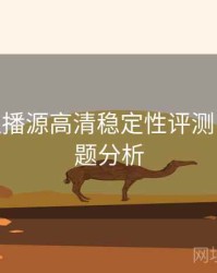 B体育直播源高清稳定性评测 - 热门话题分析