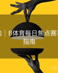 交互体验｜B体育每日焦点赛事推荐全指南