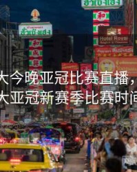 广州恒大今晚亚冠比赛直播，广州恒大亚冠新赛季比赛时间