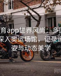 安博体育app世界风尚：多国画家、摄影师深入奥运场馆，记录运动员英姿与动态美学