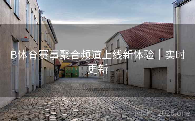 B体育赛事聚合频道上线新体验｜实时更新