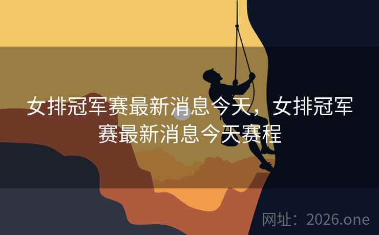 女排冠军赛最新消息今天，女排冠军赛最新消息今天赛程