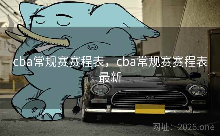 cba常规赛赛程表，cba常规赛赛程表最新