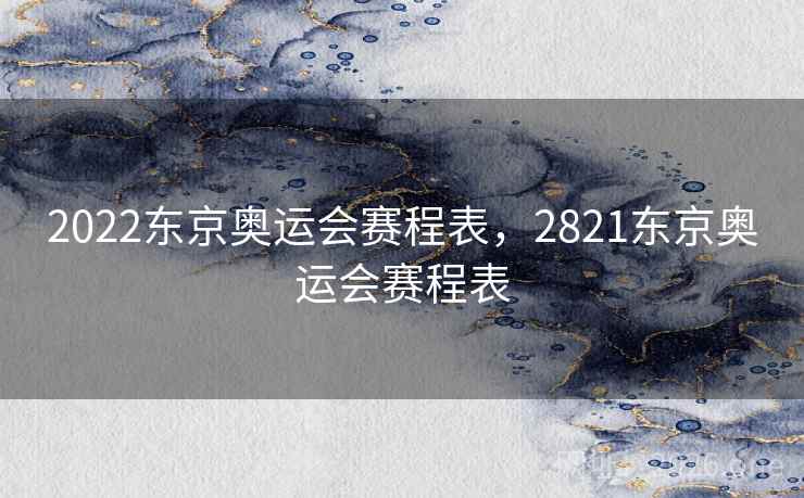 2022东京奥运会赛程表，2821东京奥运会赛程表