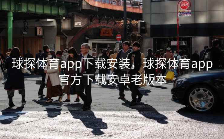 球探体育app下载安装，球探体育app官方下载安卓老版本