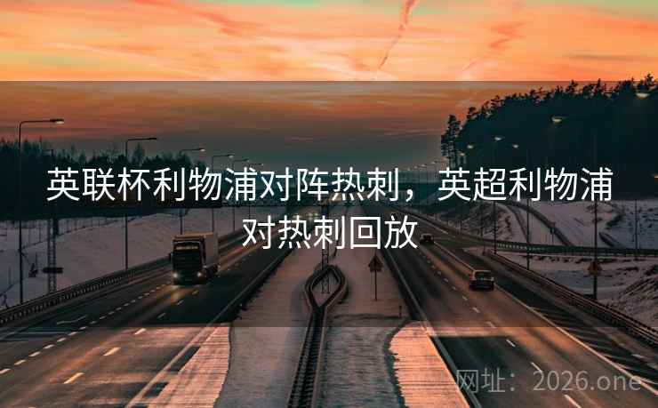 英联杯利物浦对阵热刺，英超利物浦对热刺回放