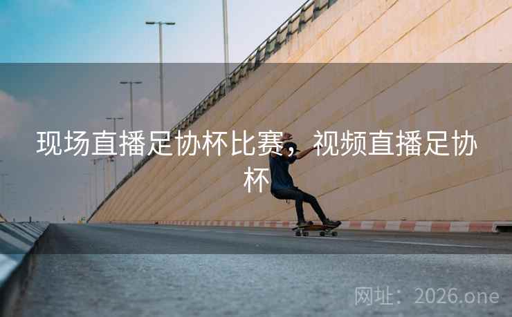 现场直播足协杯比赛，视频直播足协杯