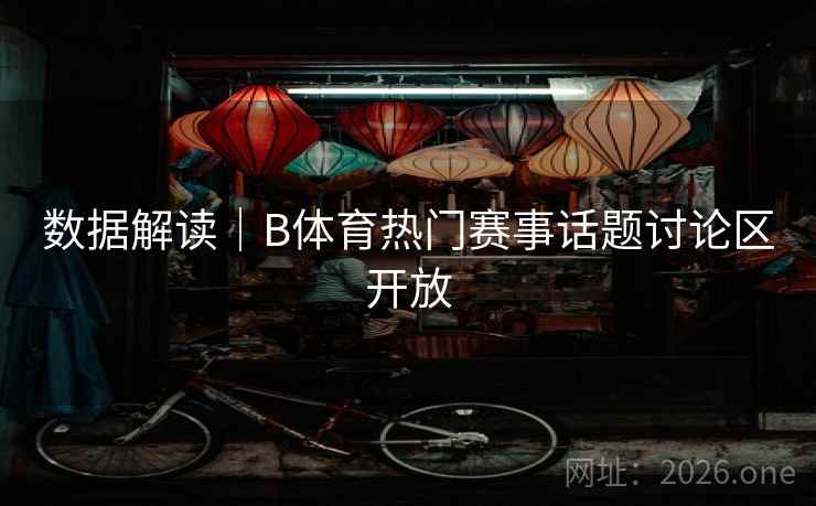 数据解读｜B体育热门赛事话题讨论区开放