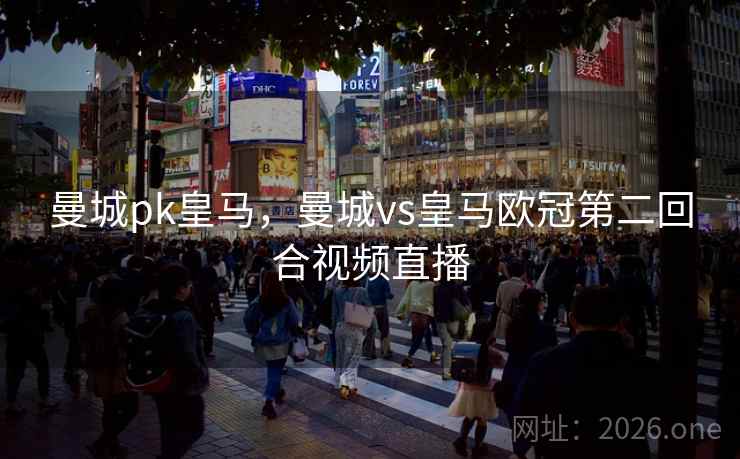 曼城pk皇马，曼城vs皇马欧冠第二回合视频直播