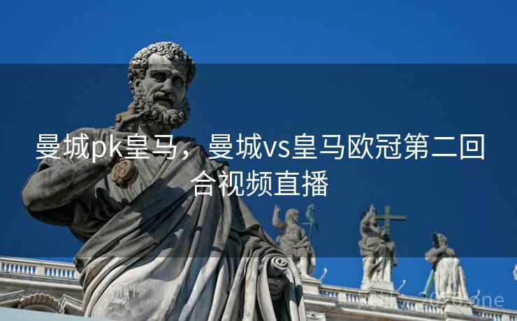 曼城pk皇马，曼城vs皇马欧冠第二回合视频直播