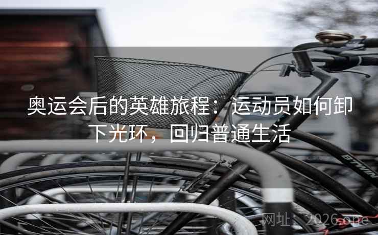 奥运会后的英雄旅程：运动员如何卸下光环，回归普通生活