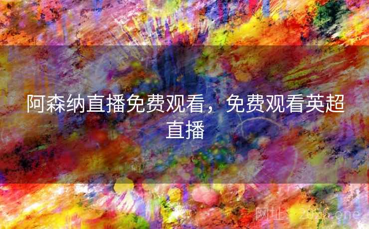 阿森纳直播免费观看，免费观看英超直播