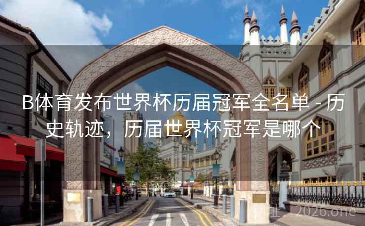 B体育发布世界杯历届冠军全名单 - 历史轨迹，历届世界杯冠军是哪个