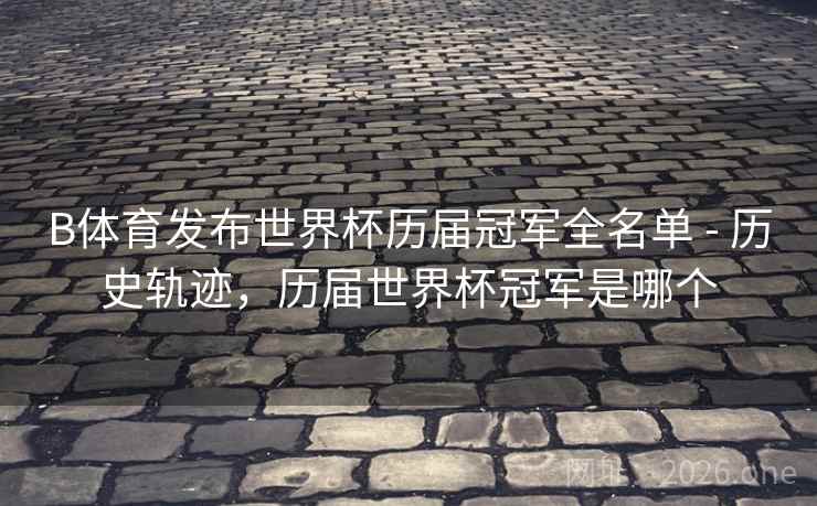 B体育发布世界杯历届冠军全名单 - 历史轨迹，历届世界杯冠军是哪个