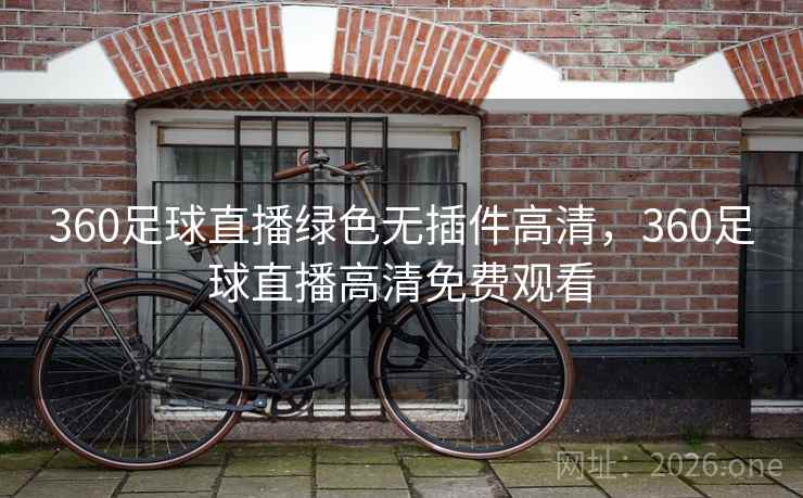 360足球直播绿色无插件高清，360足球直播高清免费观看