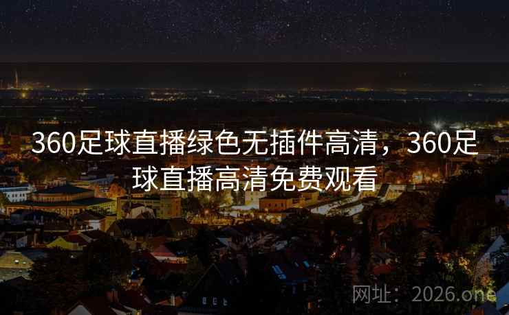 360足球直播绿色无插件高清，360足球直播高清免费观看