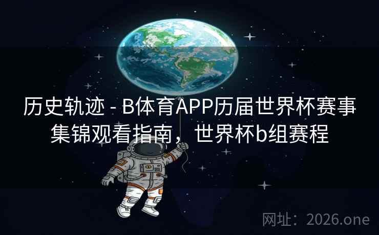 历史轨迹 - B体育APP历届世界杯赛事集锦观看指南，世界杯b组赛程
