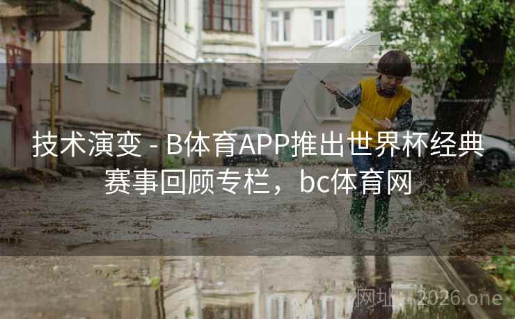 技术演变 - B体育APP推出世界杯经典赛事回顾专栏，bc体育网