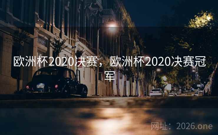欧洲杯2020决赛，欧洲杯2020决赛冠军