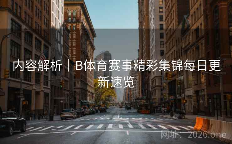 内容解析｜B体育赛事精彩集锦每日更新速览