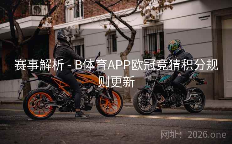 赛事解析 - B体育APP欧冠竞猜积分规则更新