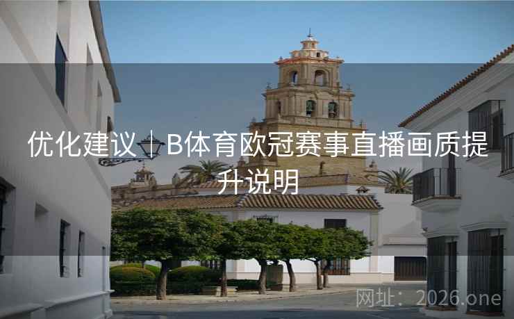 优化建议｜B体育欧冠赛事直播画质提升说明