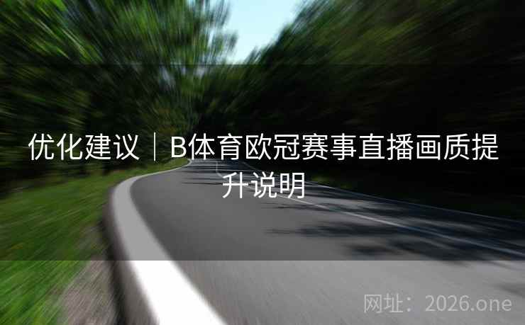 优化建议｜B体育欧冠赛事直播画质提升说明