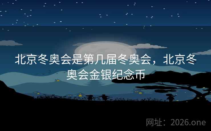 北京冬奥会是第几届冬奥会,北京冬奥会金银纪念币 北京冬奥会是第几届冬奥会,北京冬奥会金银纪念币