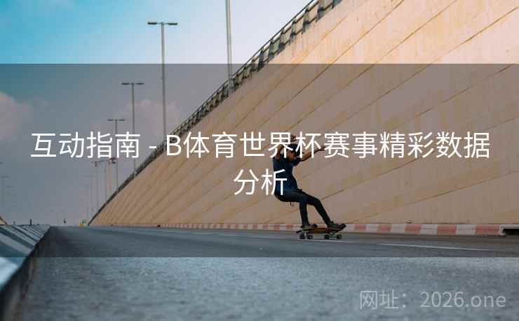 互动指南 - B体育世界杯赛事精彩数据分析