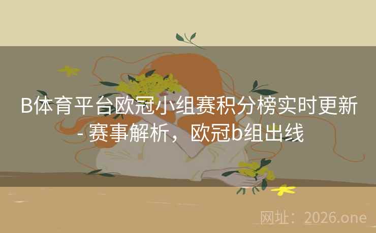 B体育平台欧冠小组赛积分榜实时更新 - 赛事解析，欧冠b组出线