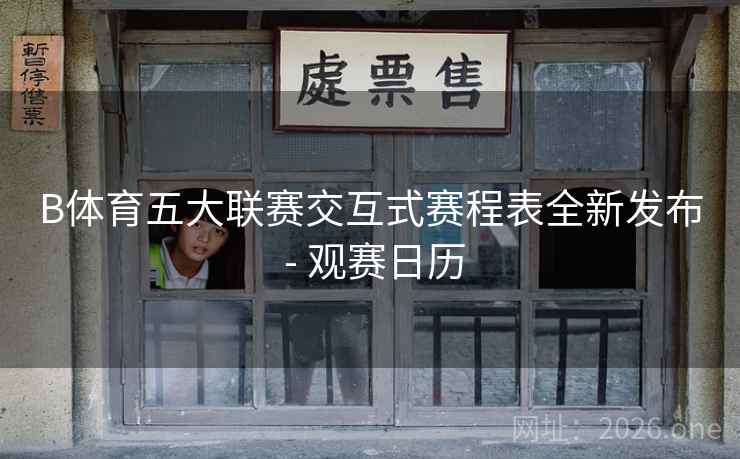 B体育五大联赛交互式赛程表全新发布 - 观赛日历