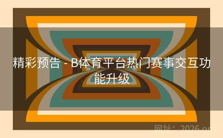 精彩预告 - B体育平台热门赛事交互功能升级