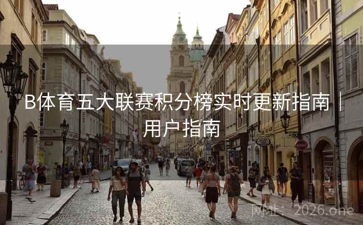 B体育五大联赛积分榜实时更新指南｜用户指南