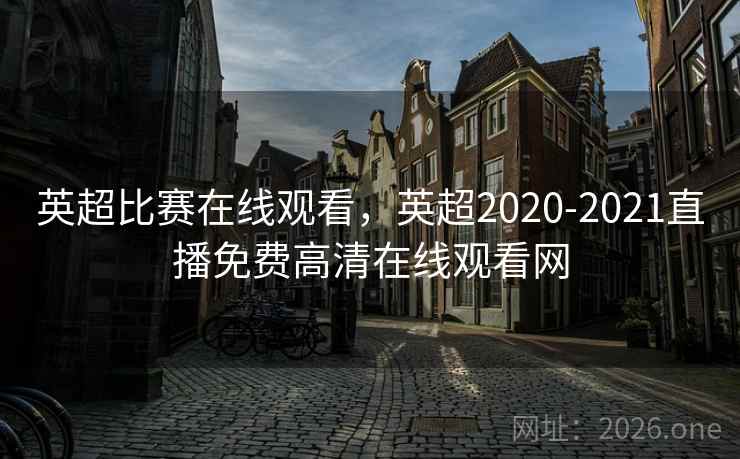 英超比赛在线观看，英超2020-2021直播免费高清在线观看网