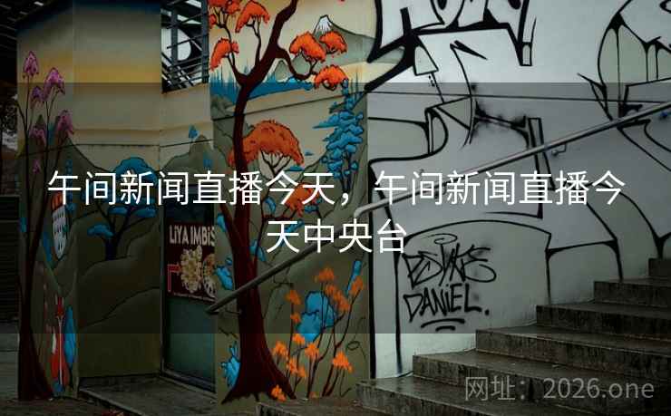 午间新闻直播今天，午间新闻直播今天中央台