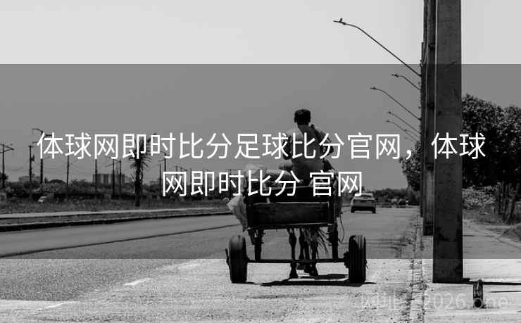 体球网即时比分足球比分官网，体球网即时比分 官网