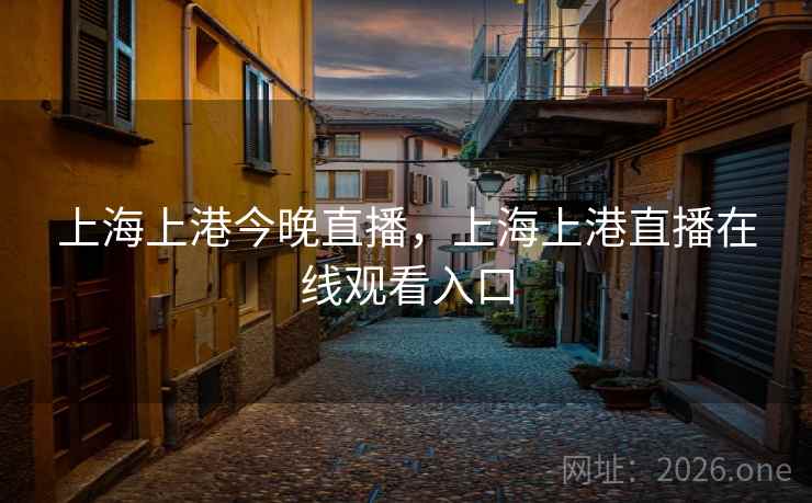 上海上港今晚直播，上海上港直播在线观看入口