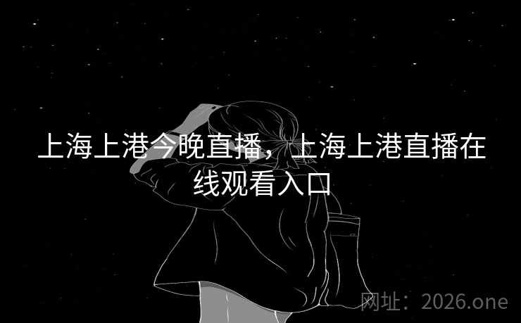 上海上港今晚直播，上海上港直播在线观看入口