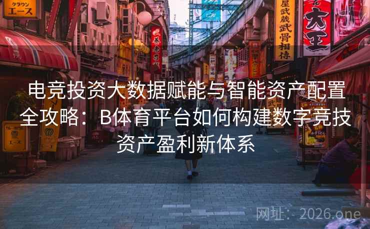 电竞投资大数据赋能与智能资产配置全攻略：B体育平台如何构建数字竞技资产盈利新体系