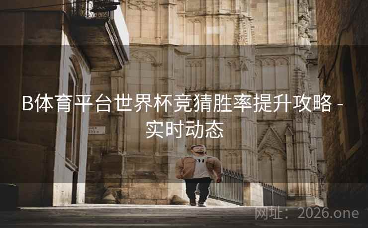 B体育平台世界杯竞猜胜率提升攻略 - 实时动态
