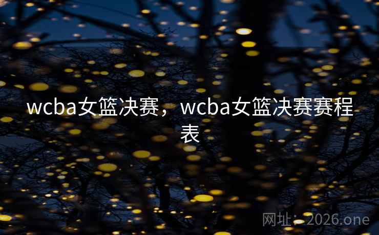 wcba女篮决赛，wcba女篮决赛赛程表