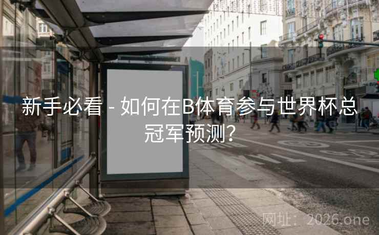 新手必看 - 如何在B体育参与世界杯总冠军预测？