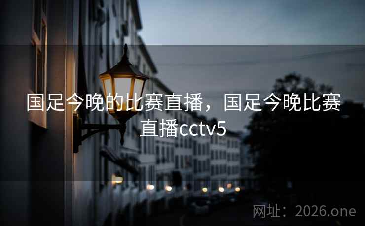 国足今晚的比赛直播，国足今晚比赛直播cctv5
