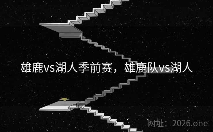 雄鹿vs湖人季前赛，雄鹿队vs湖人
