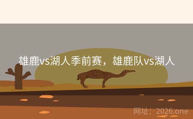 雄鹿vs湖人季前赛，雄鹿队vs湖人