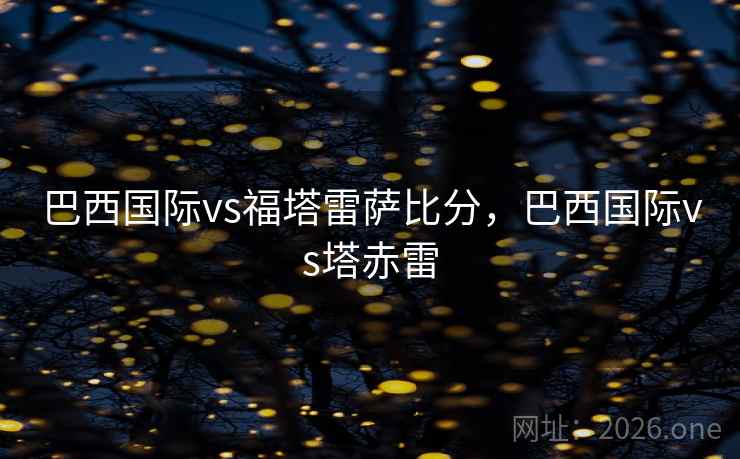巴西国际vs福塔雷萨比分，巴西国际vs塔赤雷