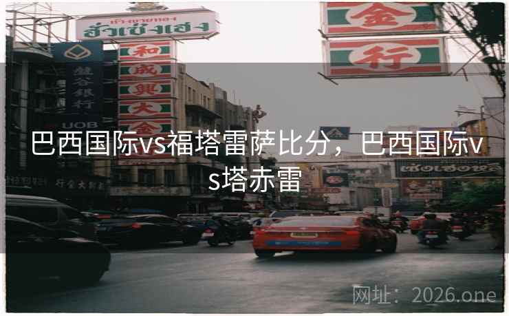 巴西国际vs福塔雷萨比分，巴西国际vs塔赤雷