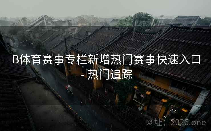 B体育赛事专栏新增热门赛事快速入口 - 热门追踪