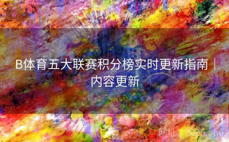 B体育五大联赛积分榜实时更新指南｜内容更新