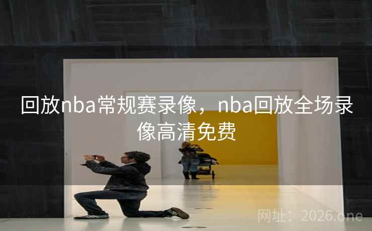回放nba常规赛录像，nba回放全场录像高清免费